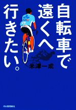 【中古】 自転車で遠くへ行きたい。／米津一成【著】