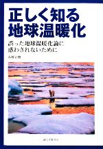 【中古】 正しく知る地球温暖化 誤った地球温暖化論に惑わされないために/赤祖父俊一【著】
