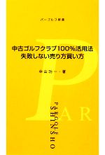 【中古】 中古ゴルフクラブ100％活用法 失敗しない売り方買い方 パーゴルフ新書／中山功一【著】 【中古】afbのサムネイル