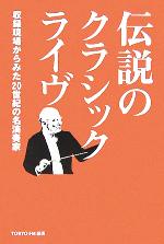 【中古】 伝説のクラシック・ライヴ 収録現場からみた20世紀の名演奏家／芸術・芸能・エンタメ・アート