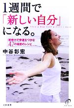 【中古】 1週間で「新しい自分」になる。 直感力で幸運をつかむ47の秘密のレシピ／中谷彰宏(著者)
