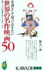 【中古】 常識として知っておきたい世界の名作映画50 傑作シネマの教養が楽しく身につく本 KAWADE夢新書／野火迅(著者)