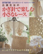 【中古】 広瀬光治のかぎ針で楽しむ小さなレース／主婦と生活社