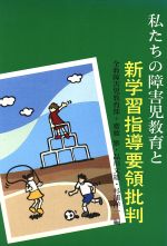 【中古】 私たちの障害児教育と新学習指導要領批判/全日本教職員組合障害児教育部(著者)