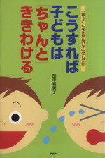 【中古】 こうすれば子どもは“ちゃんと”ききわける 「言うことをきかない子」のしつけ/田中喜美子(著者)