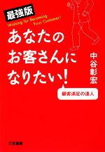 【中古】 最強版　あなたのお客さんになりたい！ 顧客満足の達人／中谷彰宏【著】