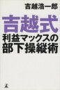 【中古】 吉越式利益マックスの部下操縦術／吉越浩一郎【著】