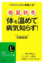 【中古】 春・夏・秋・冬「体を温めて」病気知らず！ 知的生きかた文庫／石原結實【著】のサムネイル