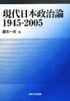 【中古】 現代日本政治論1945‐2005／藤本一美【著】
