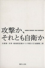 【中古】 攻撃か、それとも自衛か 自衛隊・米軍・戦場最前線からの報告/加藤健二郎(著者)