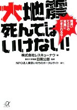 【中古】 大地震　死んではいけない！ 間違いだらけの「常識」にだまされるな！ 講談社＋α文庫／レスキューナウ【編】，目黒公郎【監修】，東京いのちのポータルサイト【協力】