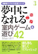 【中古】 夢中になれる室内ゲーム＆遊び42 高齢者のイキイキ生活シリーズ3／日本レクリエーション協会【監修】，東正樹，服部明子，村山哲也【著】