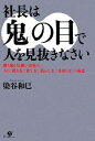 【中古】 社長は「鬼」の目で人を見抜きなさい 勝ち続ける強い会社の、人の「採り方」「育て方」「活かし方」「見切り方」の極意/染谷和巳【著】