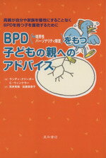 【中古】 BPDをもつ子どもの親へのアドバイス 両親が自分や家族を犠牲にすることなくBPDをもつ子を援助するために／ランディクリーガー，キャスリーンウィンクラー，ポールメイソン【著】，荒井秀樹，佐藤美奈子【訳】