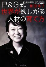 【中古】 P＆G式世界が欲しがる人材の育て方 日本人初のヴァイスプレジデントはこうして生まれた／和田浩子【著】