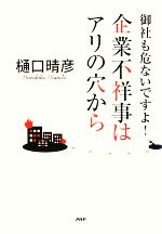 【中古】 企業不祥事はアリの穴から 御社も危ないですよ！／樋口晴彦【著】