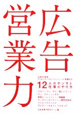 【中古】 広告営業力 広告代理店・クリエイティブエージェンシーに所属する12人のホンネと仕事のやり方。／広告営業力制作チーム【編】