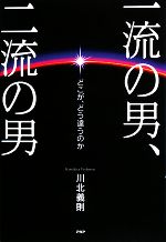 【中古】 一流の男、二流の男 どこが、どう違うのか／川北義則【著】