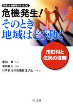 【中古】 危機発生!そのとき地域はどう動く 市町村と住民の役割 講座 危機管理行政第2巻/中邨章【監修】,幸田雅治【編著】,日本自治体危機管理学会【編集協力】