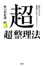 【中古】 超「超」整理法 知的生産力を飛躍的に拡大させるセオリー／野口悠紀雄【著】