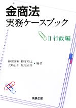 【中古】 金商法実務ケースブック(2) 行政編／神田秀樹，神作裕之，大崎貞和，松尾直彦【編著】