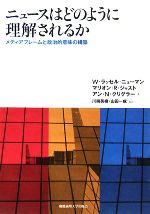 【中古】 ニュースはどのように理解されるか メディアフレームと政治的意味の構築/W.ラッセルニューマン,マリオン・R.ジャスト,アン・N.クリグラー【著】,川端美樹,山田一成【監訳】