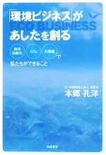 【中古】 「環境ビジネス」があしたを創る 地球温暖化・CO2・水問題で私たちができること／本郷孔洋【..