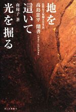 【中古】 地を這いて光を掘る 佐賀女子短期大学学長・高島忠平聞書／南陽子【著】