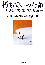 【中古】 朽ちていった命 被曝治療83日間の記録 新潮文庫／NHK「東海村臨界事故」取材班【編】