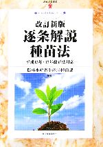 【中古】 逐条解説 種苗法 改訂新版 平成15年・17年改正法対応 現代産業選書 知的財産実務シリーズ/農林水産省生産局種苗課(編著)