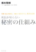 【中古】 社長が知らない　秘密の仕組み 業種・商品関係なし！絶対に結果が出る「黄金の法則」／橋本陽輔【著】