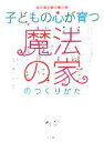 【中古】 子どもの心が育つ魔法の家のつくりかた 夢を叶えちゃう絵本/家づくりわくわく調査隊,ひまわりほーむ【監修】,大平一枝【取材・文】,谷口純平【絵】