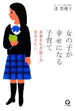 【中古】 女の子が幸せになる子育て 未来を生き抜く力を与えたい／漆紫穂子【著】