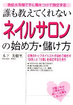 【中古】 誰も教えてくれない「ネイルサロン」の始め方・儲け方 急拡大市場で手に職をつけて独立する／木下美穂里【著】