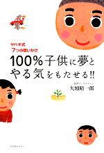 【中古】 100％子供に夢とやる気をもたせる！！ ヤハギ式「7つの問いかけ」／矢矧晴一郎【著】