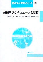 【中古】 制御用アクチュエータの基礎 ロボティクスシリーズ13／川村貞夫，野方誠，田所諭，早川恭弘，松浦貞裕【共著】