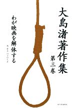 【中古】 大島渚著作集(第3巻) わが映画を解体する／大島渚【著】，四方田犬彦【編・解説】