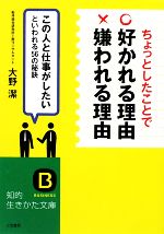 【中古】 ちょっとしたことで「好かれる理由」「嫌われる理由」 この人と仕事がしたいといわれる56の秘訣 知的生きかた文庫/大野潔【著】