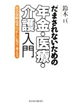 【中古】 だまされないための年金・医療・介護入門 社会保障改革の正しい見方・考え方／鈴木亘【著】