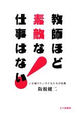【中古】 教師ほど素敵な仕事はない！ いま届けたい子どもたちの伝言／阪根健二【著】