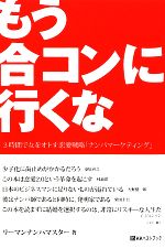 【中古】 もう合コンに行くな 3時間で女をオトす恋愛戦略「ナンパマーケティング」／リーマンナンパマスター【著】