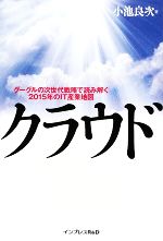 【中古】 クラウド　グーグルの次世代戦略で読み解く2015年のIT産業 グーグルの次世代戦略で読み解く2015年のIT産業地図／小池良次(著者)