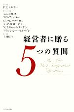  経営者に贈る5つの質問／P．F．ドラッカー，ジムコリンズ，フィリップコトラー，ジェームズクーゼス，ジュディスローディン，V．カストゥーリランガン，上田惇生