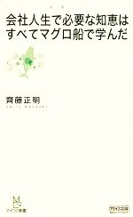 【中古】 会社人生で必要な知恵はすべてマグロ船で学んだ マイコミ新書／齊藤正明【著】