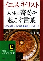 【中古】 イエス・キリスト 人生に奇跡を起こす言葉 2000年間、人間の魂を磨き続けたメッセージ 知的生きかた文庫/福田勤【著】