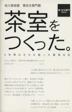 【中古】 茶室をつくった。 5年間の日々を綴った建築日記 佐川美術館 楽吉左衛門館/樂吉左衞門(著者)