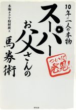 【中古】 スーパーお父さんの馬券術 10年に一人の本物／本堀タクヤ取材班【著】