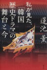 【中古】 私が見た、「韓国歴史ドラマ」の舞台と今／蓮池薫【著】