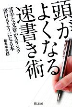 【中古】 頭がよくなる速書き術 苦手な文章がスラスラ書けるようになる本／松本幸夫【著】