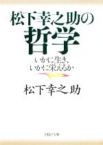 【中古】 松下幸之助の哲学 いかに生き、いかに栄えるか PHP文庫／松下幸之助【著】